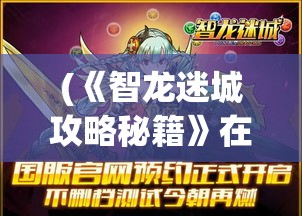 (《智龙迷城攻略秘籍》在线阅读) 《智龙迷城攻略秘籍》：引领您走出迷雾，深入探索，精准解锁每一关的胜利之道！