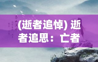 (逝者追悼) 逝者追思：亡者之夜，寻觅亡魂的幽思缠绵